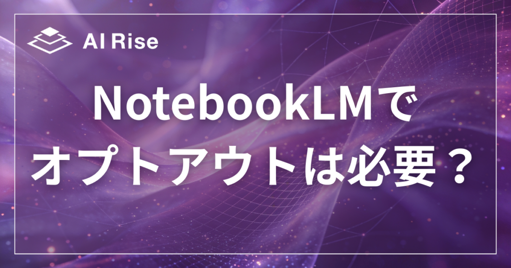 NotebookLMでオプトアウトは必要？学習されない理由と注意点