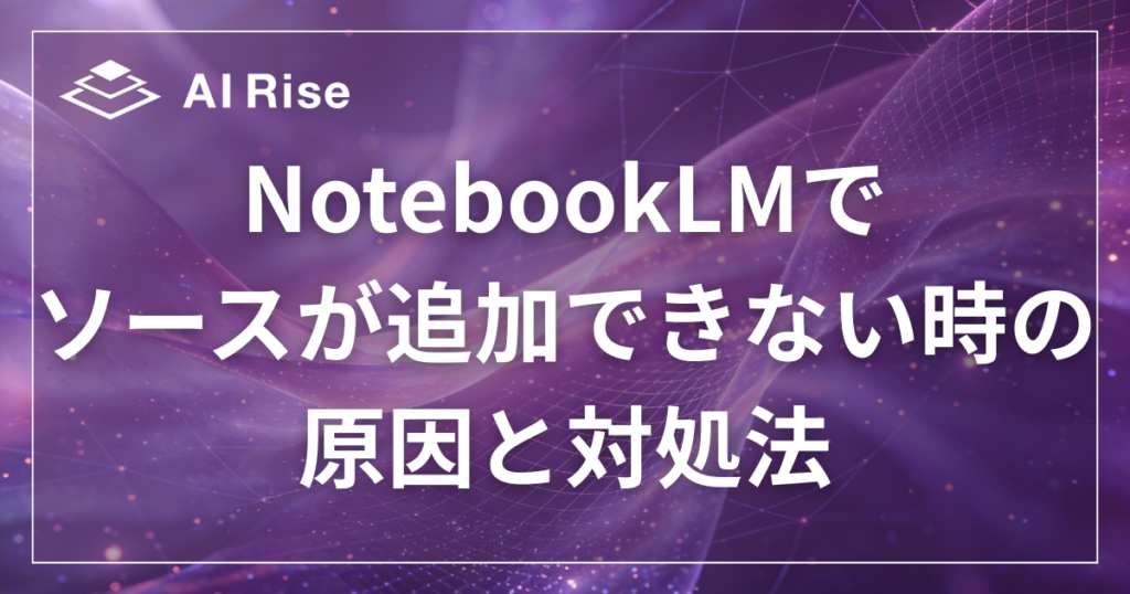 NotebookLMでソースが追加できない時の原因と対処法