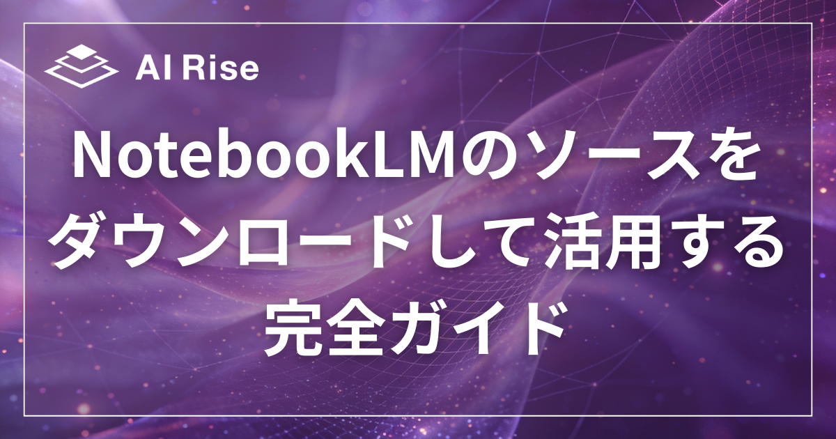 NotebookLMのソースを ダウンロードして活用する完全ガイド